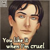 Senik: You like it when I'm cruel Senik: You like it when I'm cruel